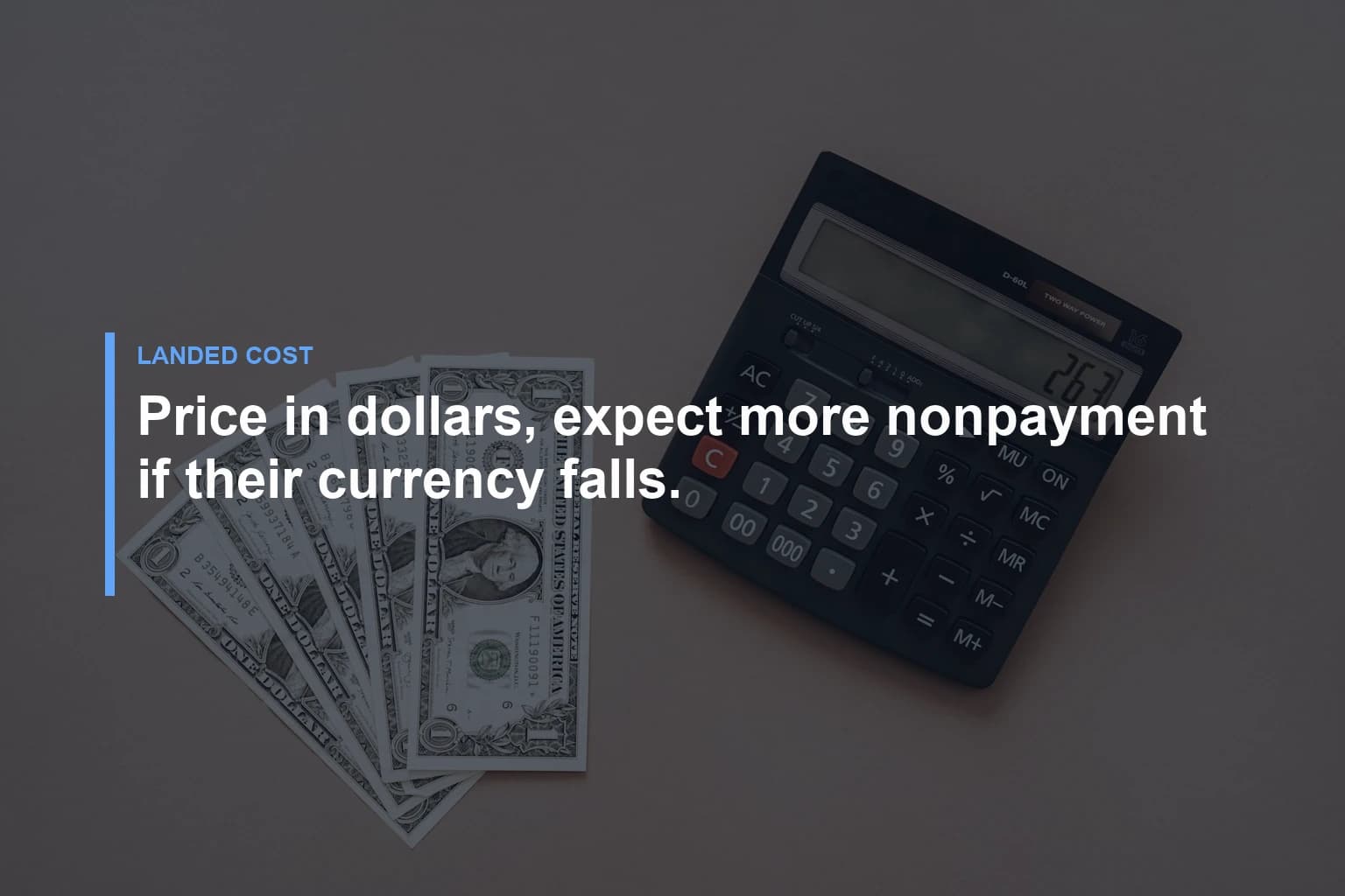 Price in dollars, expect more nonpayment if their currency falls. — Landed Cost